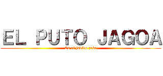 ＥＬ ＰＵＴＯ ＪＡＧＯＡ (Es el jodido zeke)