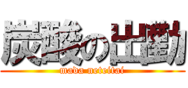 炭酸の出勤 (mada neteitai)