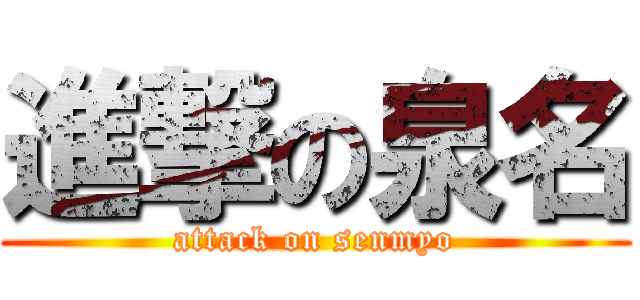 進撃の泉名 (attack on senmyo)