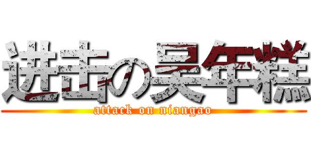 进击の吴年糕 (attack on niangao)
