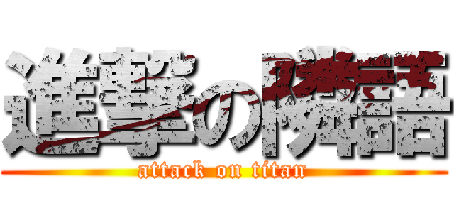 進撃の隣語 (attack on titan)