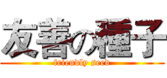 友善の種子 (friendly seed)