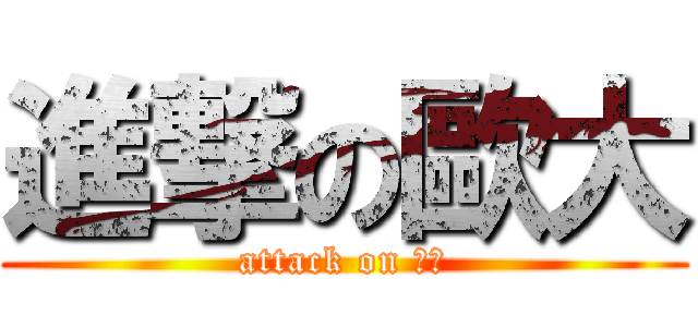 進撃の歐大 (attack on 歐大)