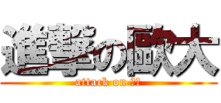 進撃の歐大 (attack on 歐大)