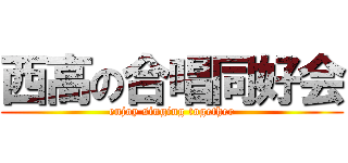 西高の合唱同好会 (enjoy singing together)