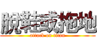 脫鞋或拖地 (attack on titan)