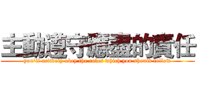 主動遵守應盡的責任 (you'll actively obey the rules which you should follow)