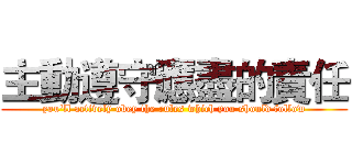 主動遵守應盡的責任 (you'll actively obey the rules which you should follow)