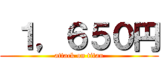  １，６５０円 (attack on titan)