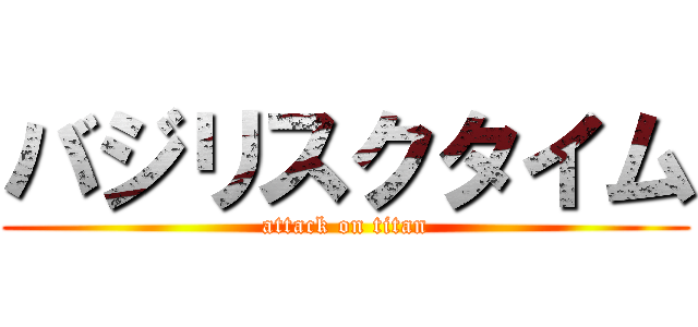 バジリスクタイム (attack on titan)