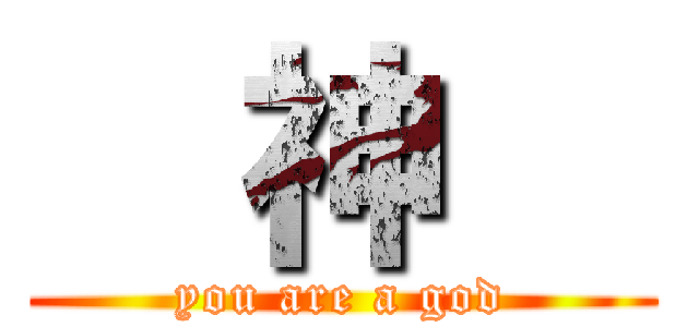   神   (you are a god)