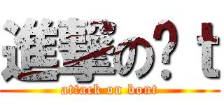 進撃の蹦ｔ (attack on bont)