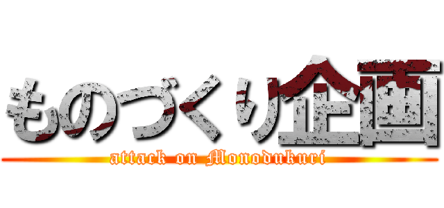 ものづくり企画 (attack on Monodukuri)