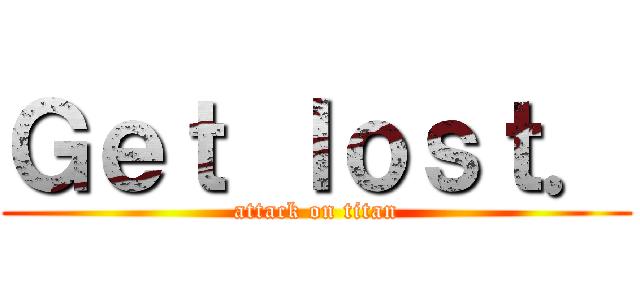 Ｇｅｔ ｌｏｓｔ． (attack on titan)