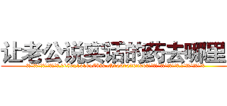 让老公说实话的药去哪里买 (让老公说实话的药去哪里买【电.话156x1318x7580-Q1991936399鑫宏药业】我们做的是长期生意,靠的是老客户长期支持
参考消息网2月20日报道 韩媒称，“剩女多、离婚率高的城市，房价一定会上涨。”这是中国经济学家金岩石2016年12月参加在上海举行的房地产相关论坛时说的话。
)