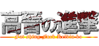 高晉の進撃 (Fat shing Fuck Kelvin ko)