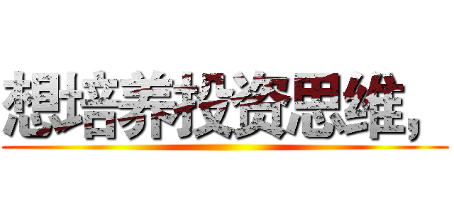 想培养投资思维， ()