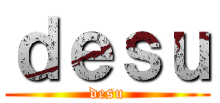 ｄｅｓｕ (desu)
