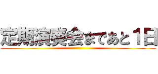 定期演奏会まであと１日 ()