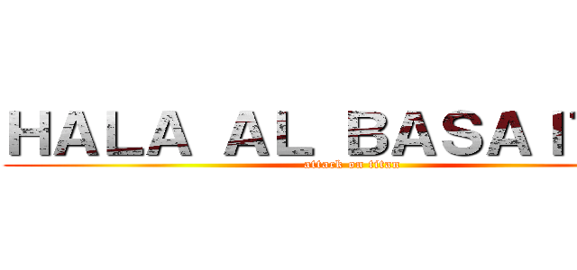 ＨＡＬＡ ＡＬ ＢＡＳＡＩＴＡＨ (attack on titan)