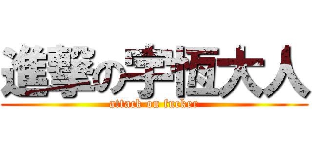 進撃の宇恆大人 (attack on fucker)