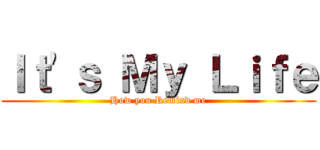Ｉｔ\'ｓ Ｍｙ Ｌｉｆｅ (How you Remind me)