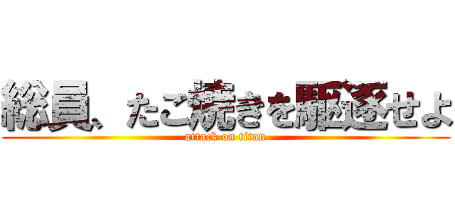 総員、たこ焼きを駆逐せよ (attack on titan)