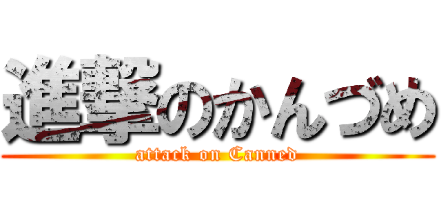 進撃のかんづめ (attack on Canned)