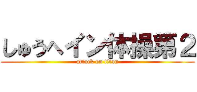 しゅうへイン体操第２ (attack on titan)