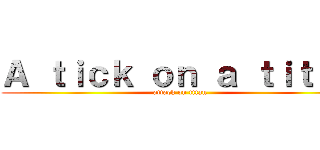 Ａ ｔｉｃｋ ｏｎ ａ ｔｉｔａｎ (attack on titan)