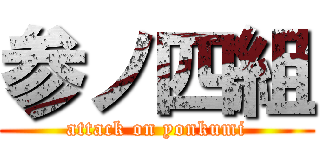 参ノ四組 (attack on yonkumi)