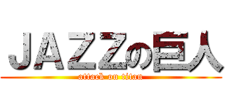 ＪＡＺＺの巨人 (attack on titan)