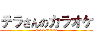 テラさんのカラオケ (attack on titan)