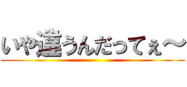 いや違うんだってぇ～ ()