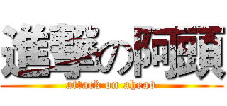 進撃の阿頭 (attack on ahead)