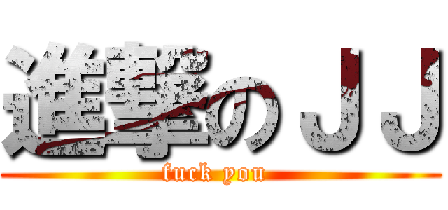 進撃のＪＪ (fuck you )