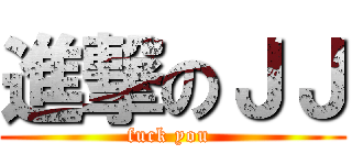 進撃のＪＪ (fuck you )