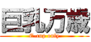 巨乳万歳 (E-cup only)