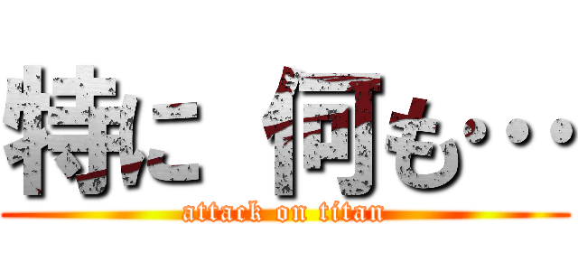特に 何も… (attack on titan)
