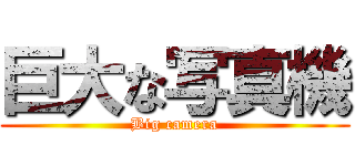 巨大な写真機 (Big camera)