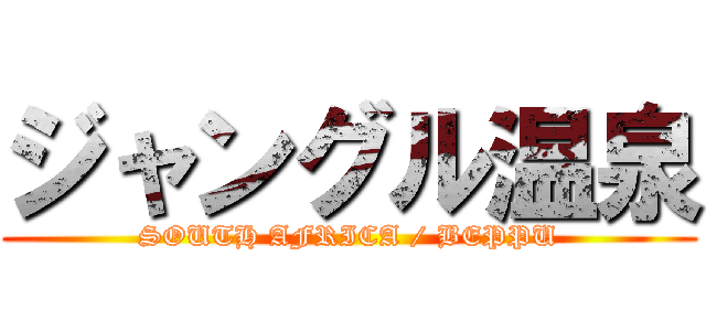 ジャングル温泉 (SOUTH AFRICA / BEPPU)