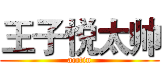 王子悦太帅 (acctin)