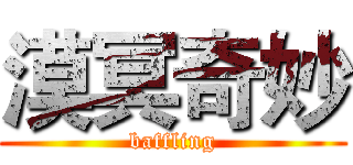 漠冥奇妙 (baffling)