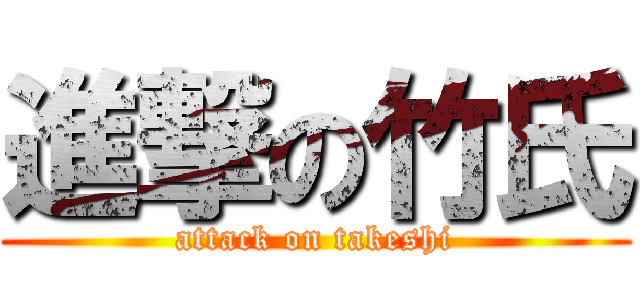 進撃の竹氏 (attack on takeshi)