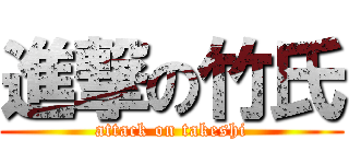 進撃の竹氏 (attack on takeshi)