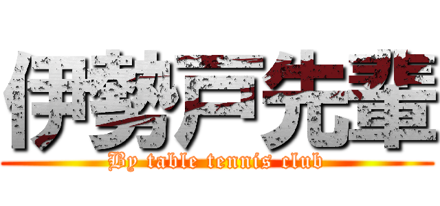 伊勢戸先輩 (By table tennis club)
