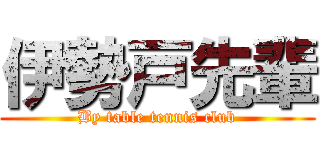 伊勢戸先輩 (By table tennis club)