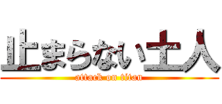 止まらない土人 (attack on titan)