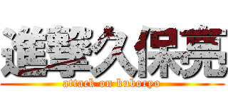 進撃久保亮 (attack on kuboryo)