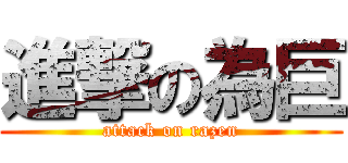進撃の為巨 (attack on razen)